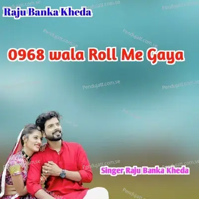 0968 Wala Roll Me Aaya - Raju Banka Kheda