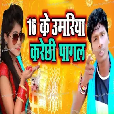 16 Ke Umariya Karechhhi Pagal - Sharma Rupesh Roshan