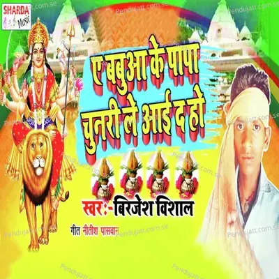 A Babuwa Ke Papa Chunari Le Aai Da Ho - Birjesh Vishal