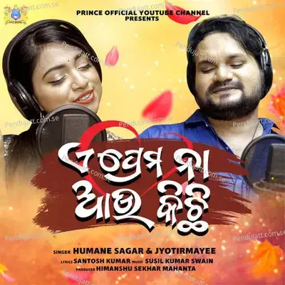 A Prema Na Aau Kichi - Humane Sagar