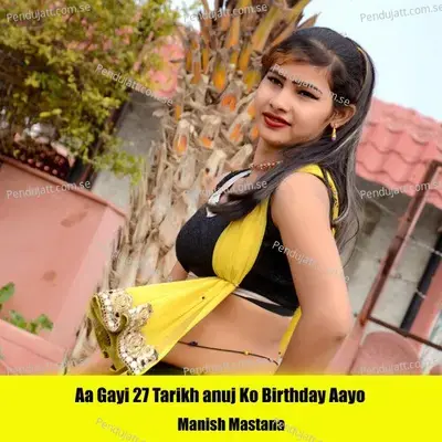 Aa Gayi 27 Tarikh Anuj Ko Birthday Aayo - Manish Mastana