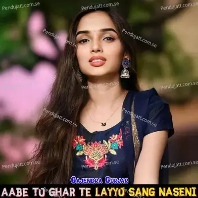Aabe To Ghar Te Layyo Sang Naseni - Gajendra Gurjar album cover 