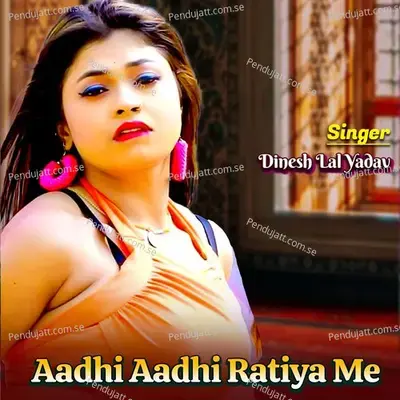 Aadhi Aadhi Ratiya Me - Dinesh Lal Yadav album cover 