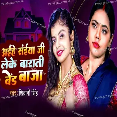 Aaehe Saiya Ji Leke Barati Baind Baja - Shivani Singh album cover 