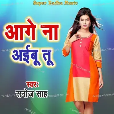 Aage Na Aibu Tu - Sanoj Sah