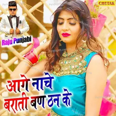 Aage Nache Barati Ban Than Ke - Raju Punjabi album cover 