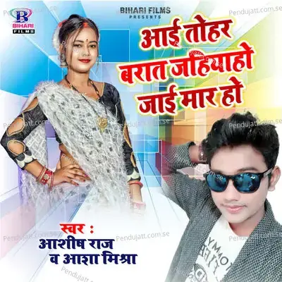 Aai Tohar Barat Jahiya Ho Jai Mar Ho - Ashish Raj album cover 