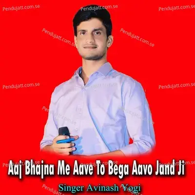 Aaj Bhajna Me Aave To Bega Aavo Jand Ji - Avinash Yogi