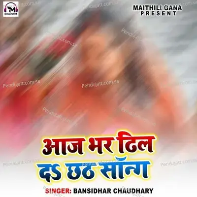 Aaj Bhar Dhil Da Chhath Song - Bansidhar Choudhary album cover 