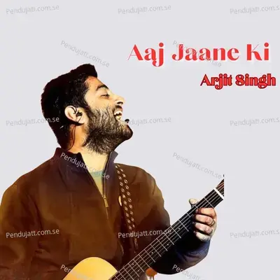 Aaj Jaane Ki - Arjit Singh album cover 