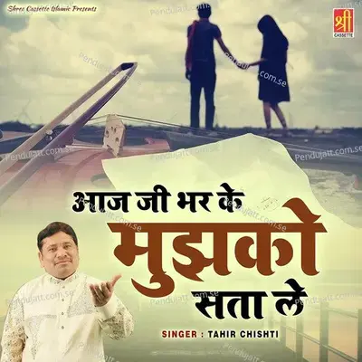 Aaj Ji Bhar Key Muzhko Satta Ley - Tahir Chishti album cover 