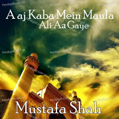 Aaj Kaba Mein Maula Ali Aa Gaye - MUSTAFA SHAH album cover 