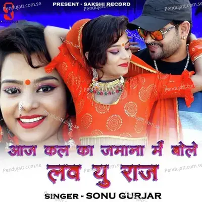 Aaj Kal Ra Jamana Main Love You Raaj - Sonu Gurjar album cover 