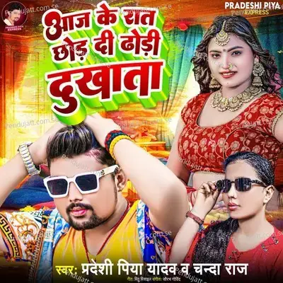 Aaj Ke Raat Chhod Di Dhodi Dukhata - Pradeshi Piya Yadav
