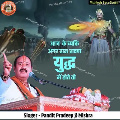 Aaj Ke Vyakti Agar Ram Ravan Yudh Mein Hote Tho - Pandit Pradeep Ji Mishra album cover 