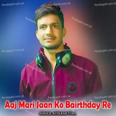 Aaj Mari Jaan Ko Bairthday Re - Avinash Yogi