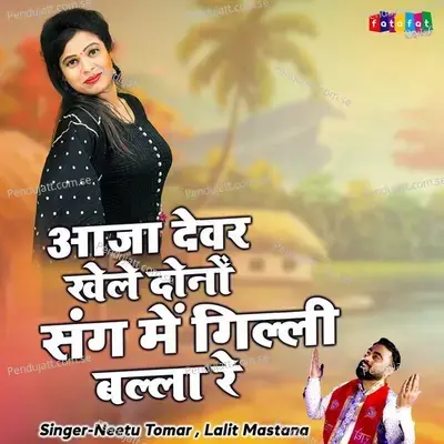 Aaja Dever Khele Dono Sang Me Gilli Balla Re - Neetu Tomar