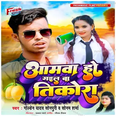 Aamwa Ho Gail Ba Tikora - Golden Yadav Sonpuri album cover 