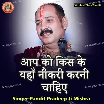 Aap Ko Kiske Yahan Naukari Karni Chahiye - Pandit Pradeep Ji Mishra album cover 
