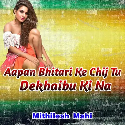 Aapan Bhitari Ke Chij Tu Dekhaibu Ki Na - Mithilesh MAhi album cover 