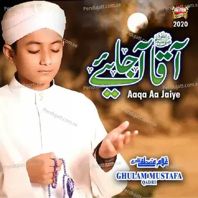 Aaqa Aa Jaiye - Ghulam Mustafa Qadri