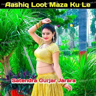 Aashiq Loot Maza Ku Le - Satendra Gurjar Jarara