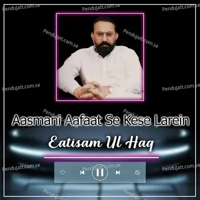 Aasmani Aafaat Se Kese Larein - Eatisam Ul Haq
