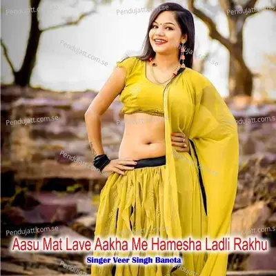 Aasu Mat Lave Aakha Me Hamesha Ladli Rakhu - Veer Singh banota