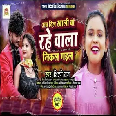 Ab Dil Khali Ba Rahe Wala Nikal Gayil - Shilpi Raj album cover 