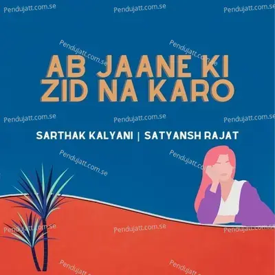 Ab Jaane Ki Zid Na Karo - Sarthak Kalyani album cover 