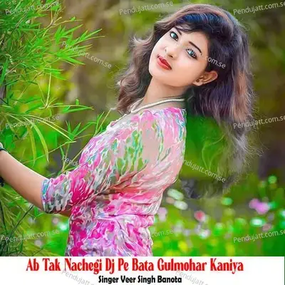 Ab Tak Nachegi Dj Pe Bata Gulmohar Kaniya - Veer Singh banota