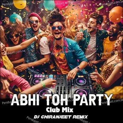 Abhi Toh Party - Club Mix - Dj Chiranjeet Remix album cover 