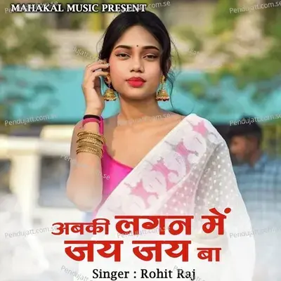 Abki Lagan Me Jay Jay Ba - Rohit Raj