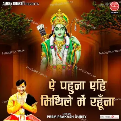 Ae Pahuna Ehi Mithile Mein Rahu Na - Prem Prakash Dubey album cover 