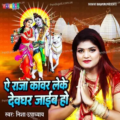 Ae Raja Kanwar Leke Devghar Jaib Ho - Nisha Upadhyay album cover 