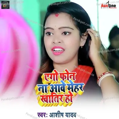 Aego Phone Na Aawe Mehar Khatir Ho - Ashish Yadav album cover 