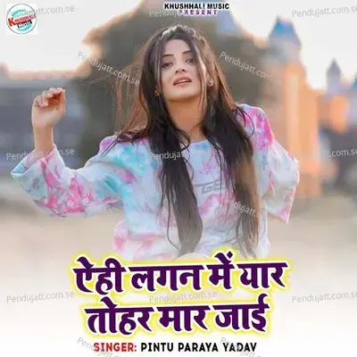 Aehi Lagan Me Yar Tohar Mar Jai - Pintu Paraya Yadav album cover 