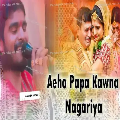 Aeho Papa Kawna Nagariya - Ashish Yadav album cover 