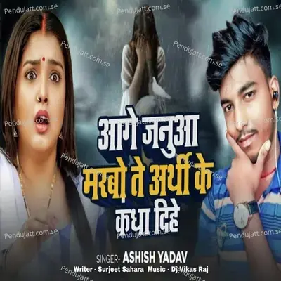 Age Janua Marbo Ta Arthi Ke Kandha Dihe - Ashish Yadav album cover 