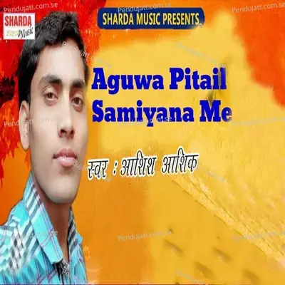 Aguwa Pitail Samiyana Me - Ashish Ashiq album cover 