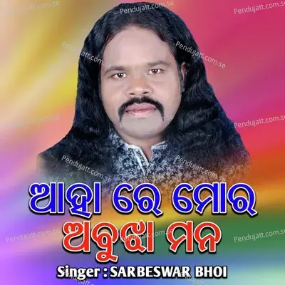Ahare Mor Abujha Mana - Sarbeswar Bhoi album cover 