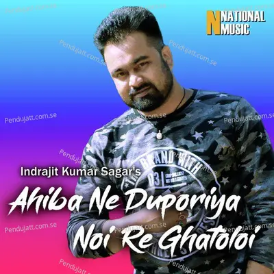 Ahiba Ne Duporiya Noi Re Ghatoloi - Indrajit Kumar Sagar album cover 