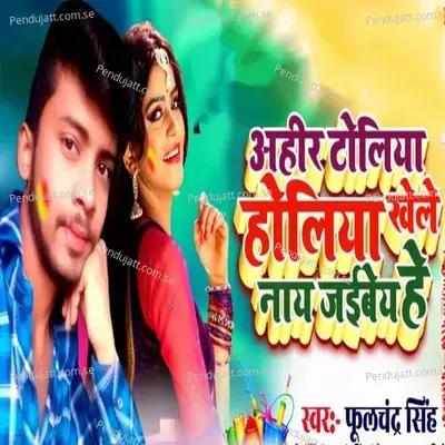 Ahir Toliya Holiya Khele Nay Jaibe Ho - Fulchandra Singh album cover 