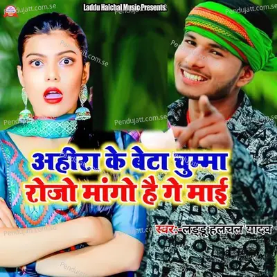 Ahira Ke Beta Chumma Rojo Mango Hai Ge Mai - Laddu Halchal Yadav album cover 