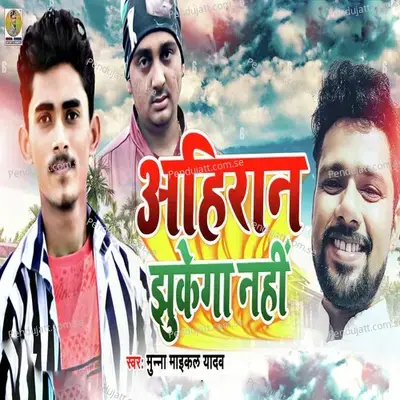Ahiran Jhukega Nhi - Munna Maikal Yadaav