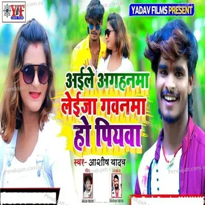 Aile Aghanma Leja Gavanma Ho Piyava - Aashish Yadav album cover 