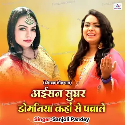 Aisan Sughar Domaniya Kahan Se Pawale - Sanjoli Pandey album cover 