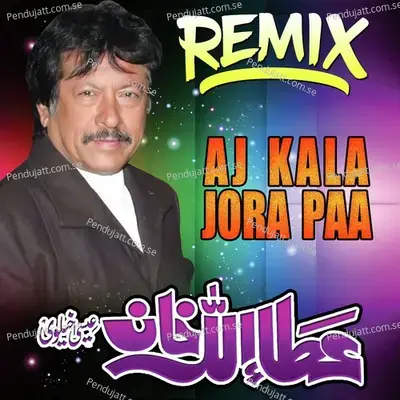 Aj Kala Jora Paa Remix - Attaullah Khan Esakhelvi album cover 