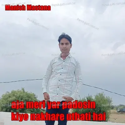 Aja Meri Yar Padosin Kiyo Nakhare Uthati Hai - Manish Mastana