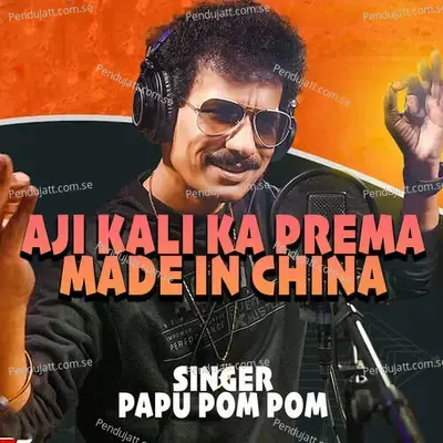 Aji Kali Ka Prema Made In China - Papu Pom Pom album cover 